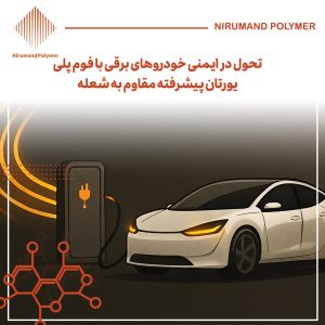 تحول در ایمنی خودروهای برقی با فوم پلی یورتان پیشرفته مقاوم به شعله